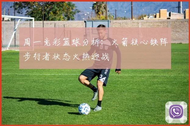 周一竞彩篮球分析：火箭核心缺阵步行者状态火热迎战
