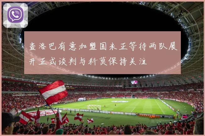 查洛巴有意加盟国米正等待两队展开正式谈判与科莫保持关注