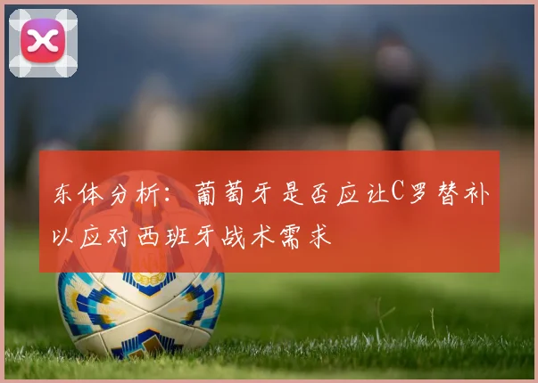 东体分析：葡萄牙是否应让C罗替补以应对西班牙战术需求