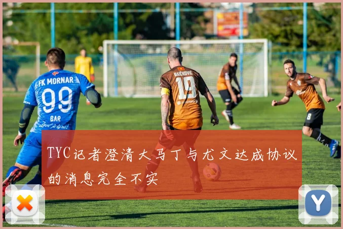 TYC记者澄清大马丁与尤文达成协议的消息完全不实