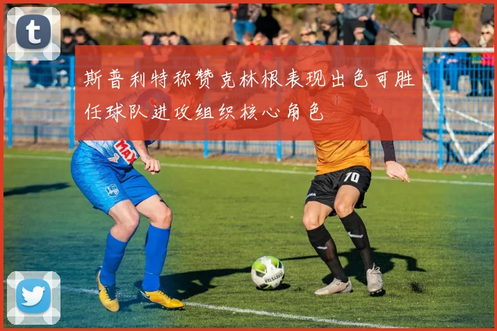 斯普利特称赞克林根表现出色可胜任球队进攻组织核心角色