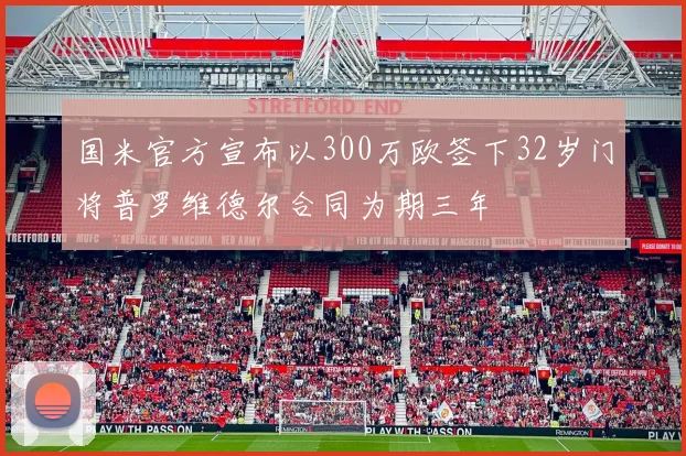 国米官方宣布以300万欧签下32岁门将普罗维德尔合同为期三年