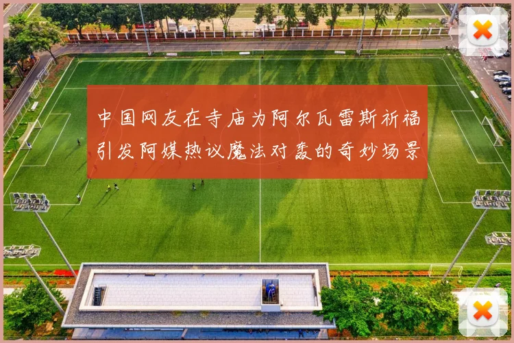 中国网友在寺庙为阿尔瓦雷斯祈福引发阿媒热议魔法对轰的奇妙场景