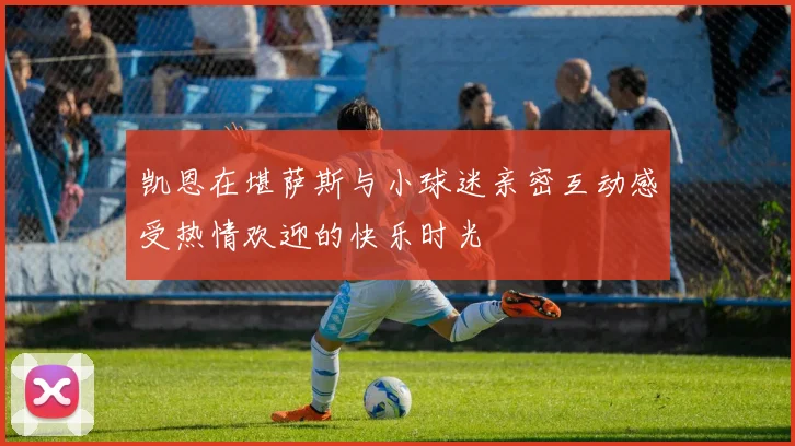 凯恩在堪萨斯与小球迷亲密互动感受热情欢迎的快乐时光