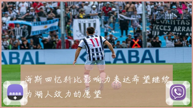 海斯回忆科比影响力表达希望继续为湖人效力的愿望