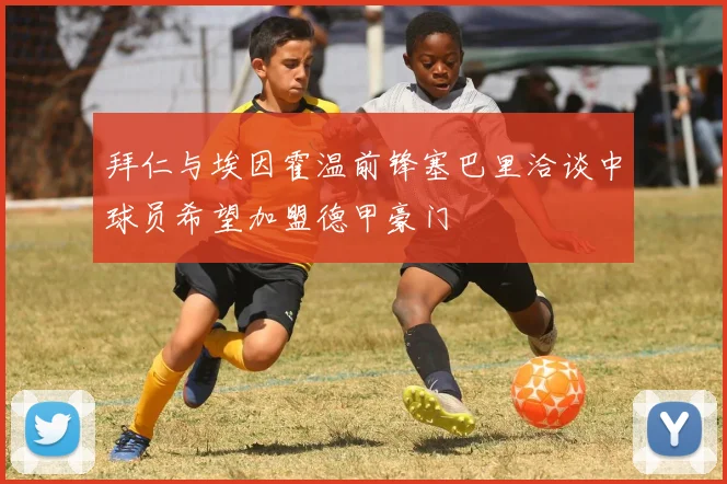 拜仁与埃因霍温前锋塞巴里洽谈中球员希望加盟德甲豪门