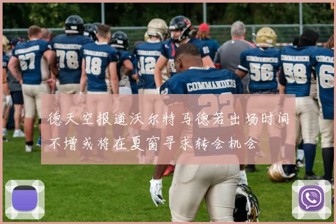 德天空报道沃尔特马德若出场时间不增或将在夏窗寻求转会机会