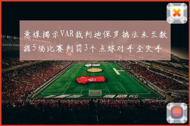 意媒揭示VAR裁判迪保罗执法米兰数据5场比赛判罚3个点球对手全失手