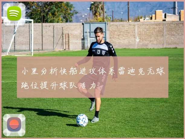 小里分析快船进攻体系雷迪克无球跑位提升球队活力