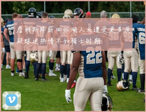 詹姆斯降薪回归湖人或遭受更多质疑球迷热情不如骑士时期